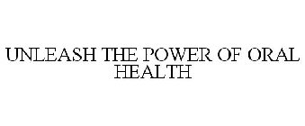 UNLEASH THE POWER OF ORAL HEALTH