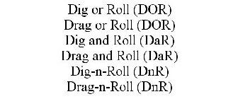 DIG OR ROLL (DOR) DRAG OR ROLL (DOR) DIGAND ROLL (DAR) DRAG AND ROLL (DAR) DIG-N-ROLL (DNR) DRAG-N-ROLL (DNR)