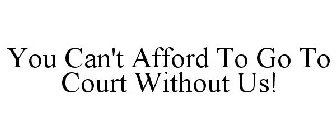 YOU CAN'T AFFORD TO GO TO COURT WITHOUTUS!