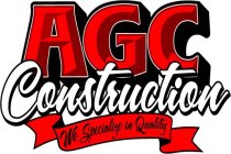 AGC CONSTRUCTION WE SPECIALIZE IN QUALITY