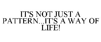 IT'S NOT JUST A PATTERN...IT'S A WAY OF LIFE!