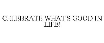 CELEBRATE WHAT'S GOOD IN LIFE!