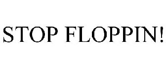 STOP FLOPPIN!