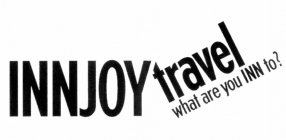 INNJOY TRAVEL WHAT ARE YOU INN TO?