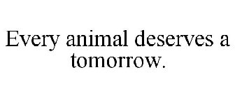 EVERY ANIMAL DESERVES A TOMORROW.