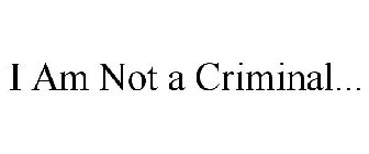 I AM NOT A CRIMINAL...