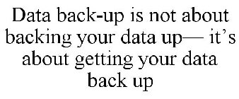 DATA BACK-UP IS NOT ABOUT BACKING YOUR DATA UP- IT'S ABOUT GETTING YOUR DATA BACK UP