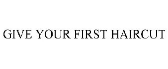 GIVE YOUR FIRST HAIRCUT