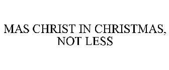MAS CHRIST IN CHRISTMAS, NOT LESS