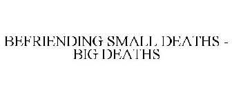 BEFRIENDING SMALL DEATHS - BIG DEATHS