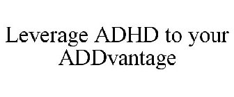 LEVERAGE ADHD TO YOUR ADDVANTAGE
