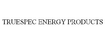 TRUESPEC ENERGY PRODUCTS