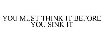 YOU MUST THINK IT BEFORE YOU SINK IT