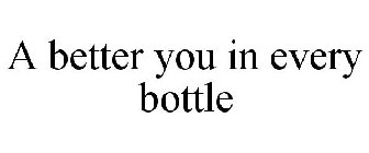 A BETTER YOU IN EVERY BOTTLE