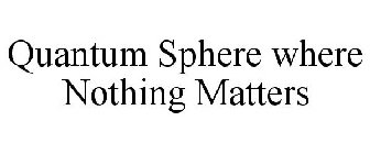 QUANTUM SPHERE WHERE NOTHING MATTERS