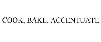 COOK, BAKE, ACCENTUATE