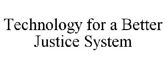 TECHNOLOGY FOR A BETTER JUSTICE SYSTEM