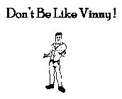 DON'T BE LIKE VINNY!
