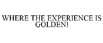 WHERE THE EXPERIENCE IS GOLDEN!