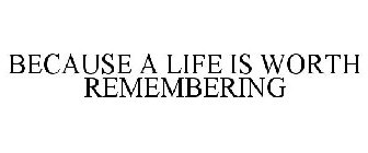 BECAUSE A LIFE IS WORTH REMEMBERING