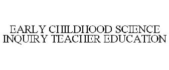 EARLY CHILDHOOD SCIENCE INQUIRY TEACHER EDUCATION