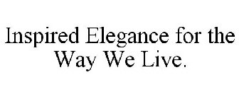 INSPIRED ELEGANCE FOR THE WAY WE LIVE.