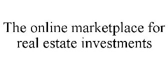 THE ONLINE MARKETPLACE FOR REAL ESTATE INVESTMENTS