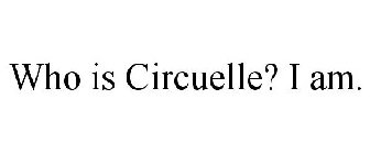 WHO IS CIRCUELLE? I AM.