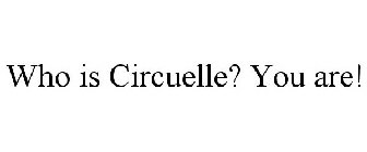 WHO IS CIRCUELLE? YOU ARE!