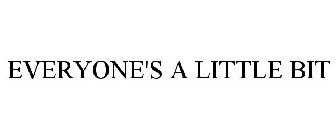 EVERYONE'S A LITTLE BIT