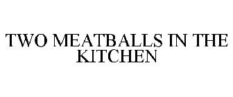 TWO MEATBALLS IN THE KITCHEN