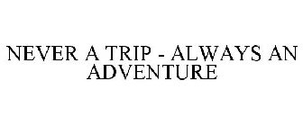 NEVER A TRIP - ALWAYS AN ADVENTURE