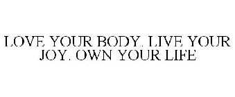 LOVE YOUR BODY. LIVE YOUR JOY. OWN YOUR LIFE