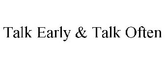 TALK EARLY & TALK OFTEN