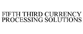 FIFTH THIRD CURRENCY PROCESSING SOLUTIONS