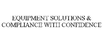 EQUIPMENT SOLUTIONS & COMPLIANCE WITH CONFIDENCE
