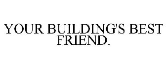 YOUR BUILDING'S BEST FRIEND.