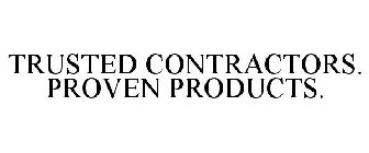 TRUSTED CONTRACTORS. PROVEN PRODUCTS.