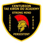 CENTURION TAE KWON DO ACADEMY COURAGE STRONG MIND PERSISTENT FAITH