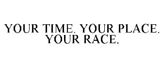 YOUR TIME. YOUR PLACE. YOUR RACE.