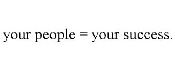 YOUR PEOPLE = YOUR SUCCESS.