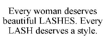 EVERY WOMAN DESERVES BEAUTIFUL LASHES. EVERY LASH DESERVES A STYLE.