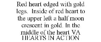 RED HEART EDGED WITH GOLD LEGS. INSIDE OF RED HEART TO THE UPPER LEFT A HALF MOON CRESCENT IN GOLD. IN THE MIDDLE OF THE HEART VA HEARTS IN ACTION