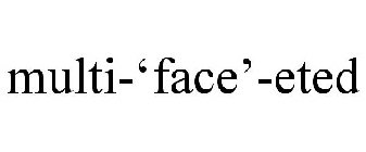 MULTI-'FACE'-ETED