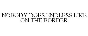 NOBODY DOES ENDLESS LIKE ON THE BORDER