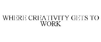 WHERE CREATIVITY GETS TO WORK