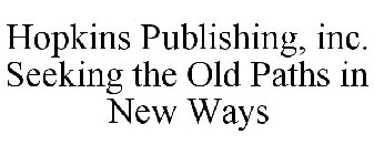 HOPKINS PUBLISHING, INC. SEEKING THE OLD PATHS IN NEW WAYS