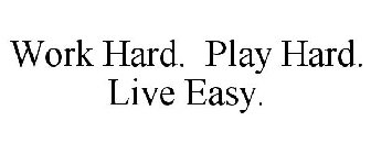 WORK HARD. PLAY HARD. LIVE EASY.