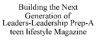 BUILDING THE NEXT GENERATION OF LEADERS-LEADERSHIP PREP-A TEEN LIFESTYLE MAGAZINE