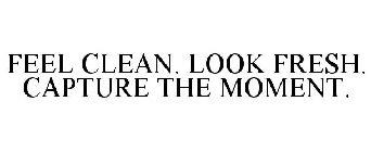 FEEL CLEAN. LOOK FRESH. CAPTURE THE MOMENT.